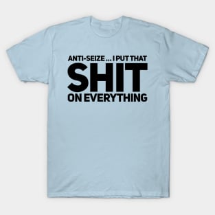 Anti-Seize … I Put That Shit On Everything T-Shirt